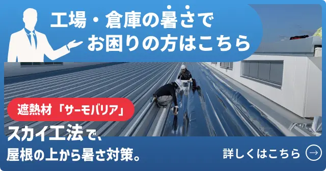 工場・倉庫の暑さでお困りの方はこちら。遮熱材「サーモバリア」スカイ工法で、屋根の上から暑さ対策。詳しくはこちら