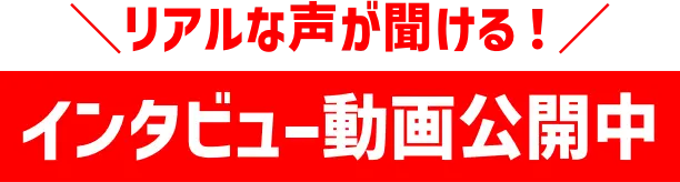 リアルな声が聞ける！インタビュー動画公開中